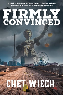 Firmly Convinced: A Revealing Look at the Criminal Justice System Through the Eyes of a Career Prosecutor