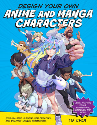 Design Your Own Anime and Manga Characters: Step-By-Step Lessons for Creating and Drawing Unique Characters - Learn Anatomy, Poses, Expressions, Costu