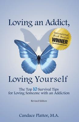 Loving an Addict, Loving Yourself: The Top 10 Survival Tips for Loving Someone with an Addiction