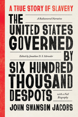 The United States Governed by Six Hundred Thousand Despots: A True Story of Slavery; A Rediscovered Narrative, with a Full Biography