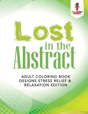 Lost in the Abstract: Adult coloring Book Designs Stress Relief & Relaxation Edition