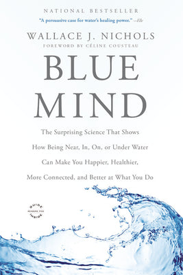 Blue Mind: The Surprising Science That Shows How Being Near, In, On, or Under Water Can Make You Happier, Healthier, More Connect