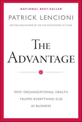 The Advantage: Why Organizational Health Trumps Everything Else in Business