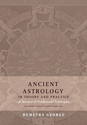 Ancient Astrology in Theory and Practice: A Manual of Traditional Techniques, Volume I: Assessing Planetary Condition