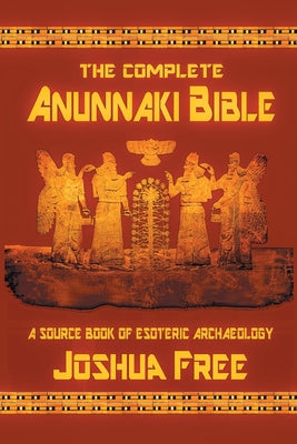 The Complete Anunnaki Bible: A Source Book of Esoteric Archaeology