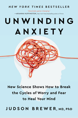 Unwinding Anxiety: New Science Shows How to Break the Cycles of Worry and Fear to Heal Your Mind