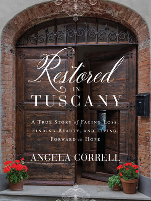 Restored in Tuscany: A True Story of Facing Loss, Finding Beauty, and Living Forward in Hope