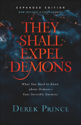 They Shall Expel Demons: What You Need to Know about Demons--Your Invisible Enemies