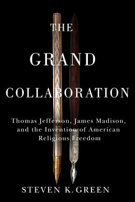 Grand Collaboration: Thomas Jefferson, James Madison, and the Invention of American Religious Freedom