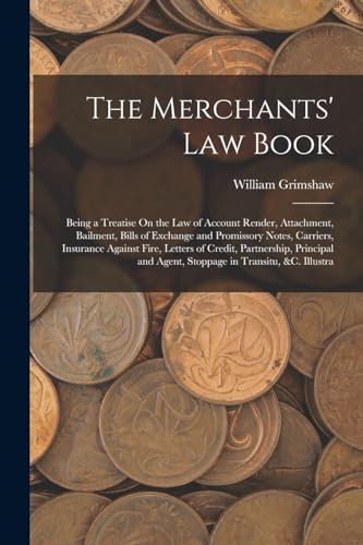 The Merchants' Law Book: Being a Treatise On the Law of Account Render, Attachment, Bailment, Bills of Exchange and Promissory Notes, Carriers,