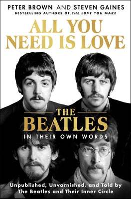 All You Need Is Love: The Beatles in Their Own Words: Unpublished, Unvarnished, and Told by the Beatles and Their Inner Circle