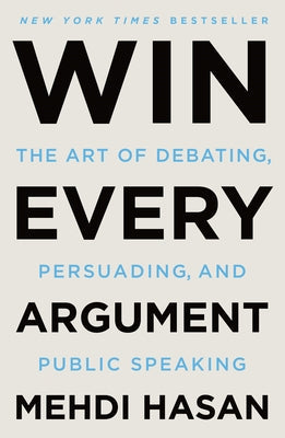 Win Every Argument: The Art of Debating, Persuading, and Public Speaking