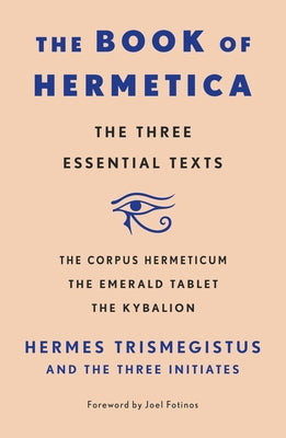 The Book of Hermetica: The Three Essential Texts: The Corpus Hermeticum, the Emerald Tablet, the Kybalion