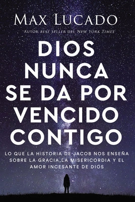 Dios Nunca Se Da Por Vencido Contigo: Lo Que La Historia de Jacob Nos Enseña Sobre La Gracia, La Misericordia Y El Amor Incesante de Dios