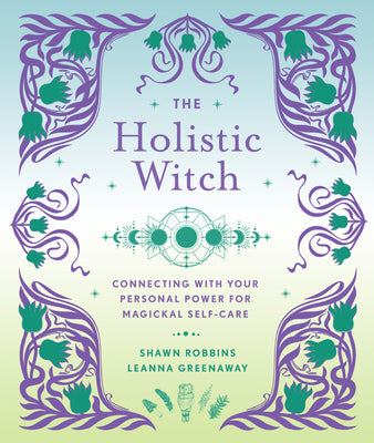 The Holistic Witch: Connecting with Your Personal Power for Magickal Self-Care Volume 10