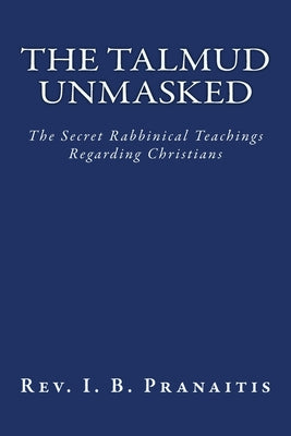 The Talmud Unmasked: The Secret Rabbinical Teachings Regarding Christians