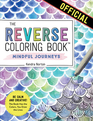 The Reverse coloring Book(tm) Mindful Journeys: Be Calm and Creative: The Book Has the colors, You Draw the Lines