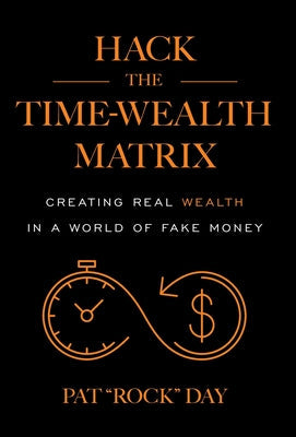 Hack the Time Wealth Matrix: Creating Real Wealth in a World of Fake Money