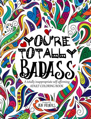 You're TOTALLY Badass: A totally inappropriate self-affirming adult Coloring book