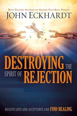 Destroying the Spirit of Rejection: Receive Love and Acceptance and Find Healing