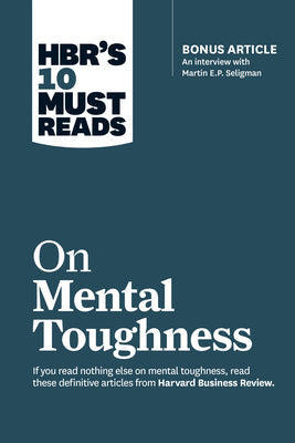 Hbr's 10 Must Reads on Mental Toughness (with Bonus Interview Post-Traumatic Growth and Building Resilience with Martin Seligman) (Hbr's 10 Must Reads