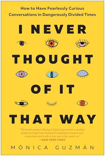 I Never Thought of It That Way: How to Have Fearlessly Curious Conversations in Dangerously Divided Times