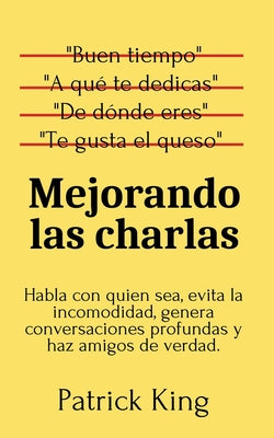 Mejorando las charlas: Habla con quien sea, evita la incomodidad, genera conversaciones profundas y haz amigos de verdad