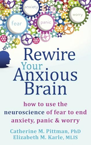 Rewire Your Anxious Brain: How to Use the Neuroscience of Fear to End Anxiety, Panic, and Worry