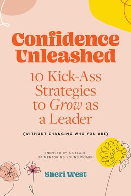 Confidence Unleashed: 10 Kickass Strategies To Grow As A Leader (Without Changing Who You Are)