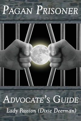 Pagan Prisoner Advocate's Guide: How to Aid & Advocate for Pagan & Wiccan Inmates & Institutionalized Persons