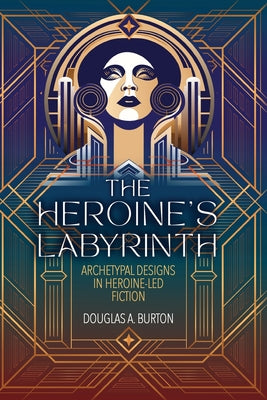 The Heroine's Labyrinth: Archetypal Designs in Heroine-Led Fiction
