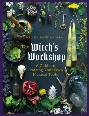 The Witch's Workshop: A Guide to Crafting Your Own Magical Tools