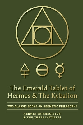 The Emerald Tablet of Hermes & The Kybalion: Two Classic Books on Hermetic Philosophy