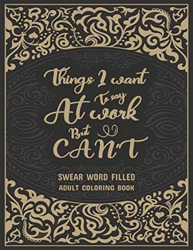 Things I Want To Say At Work But Can't: Swear Word Filled Adult Coloring Book: Stress Relief And Swear Word Gag Gift Idea For Coworker, Work Bestie, C