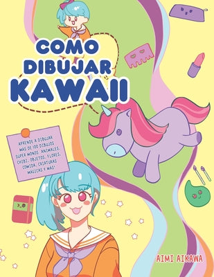 Como dibujar Kawaii: Aprende a dibujar más de 100 dibujos súper monos: Animales, chibi, objetos, flores, comida, criaturas mágicas y más!