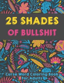 25 shades of bullshit - Curse Word Coloring Book For Adults: Funny Swearing Words Coloring Books - 25 Pages Stress Relieving Design for Relaxation wit