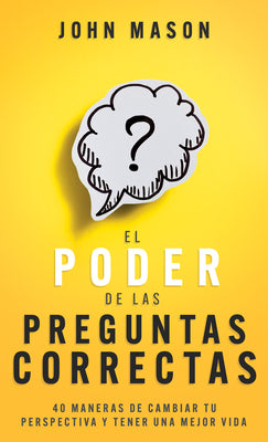 El Poder de Las Preguntas Correctas: 40 Maneras de Cambiar Tu Perspectiva Y Tener Una Mejor Vida