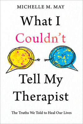 What I Couldn't Tell My Therapist: The Truths We Told to Heal Our Lives