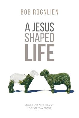 A Jesus-Shaped Life: Discipleship and Mission for Everyday People