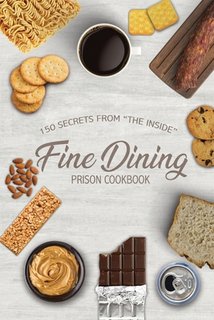Fine Dining Prison Cookbook: 150 Secrets From "The Inside"