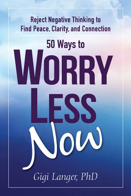 50 Ways to Worry Less Now: Reject Negative Thinking to Find Peace, Clarity, and Connection