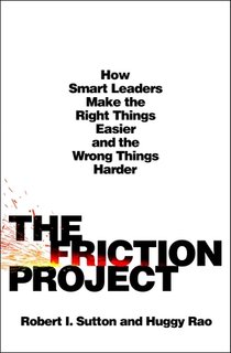 The Friction Project: How Smart Leaders Make the Right Things Easier and the Wrong Things Harder