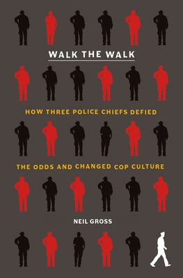 Walk the Walk: How Three Police Chiefs Defied the Odds and Changed Cop Culture
