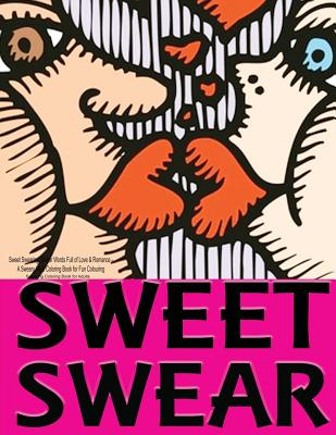 Sweet Swearing: Swear Words Full of Love & Romance...: A Sweary Adult Coloring Book for Fun Colouring