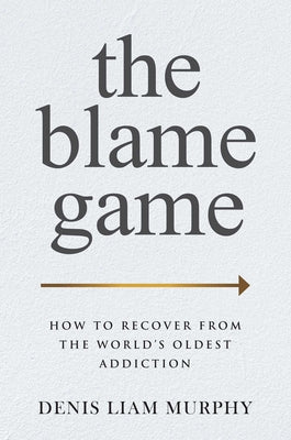 The Blame Game: How to Recover from the World's Oldest Addiction