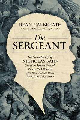 The Sergeant: The Incredible Life of Nicholas Said: Son of an African General, Slave of the Ottomans, Free Man Under the Tsars, Hero