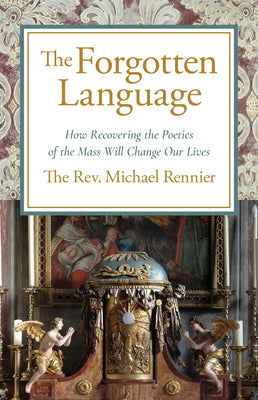 The Forgotten Language: How Recovering the Poetics of the Mass Will Change Our Lives