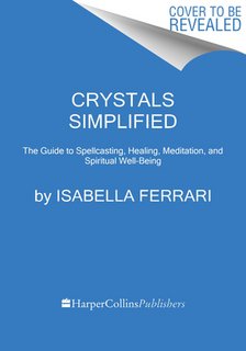 Crystals Simplified: The Guide to Spellcasting, Healing, Meditation, and Spiritual Well-Being