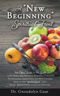 A "New Beginning" - Spiritual Fruit: The Nine Fruits of the Spirit -Love, Peace, Joy, Patience, Kindness, Goodness, Faithfulness, Gentleness, and Self