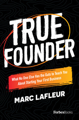 True Founder: What No One Else Has the Guts to Teach You about Starting Your First Business
